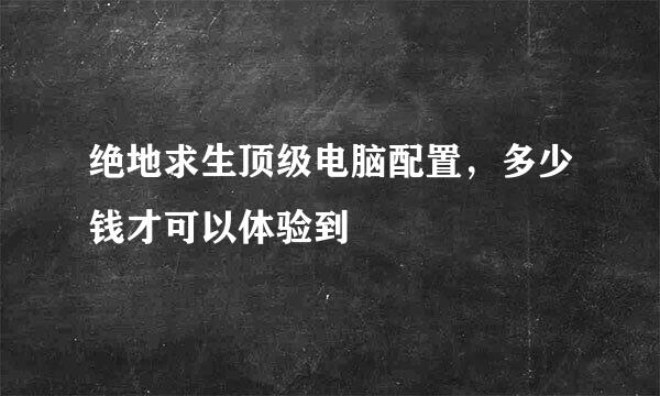 绝地求生顶级电脑配置，多少钱才可以体验到