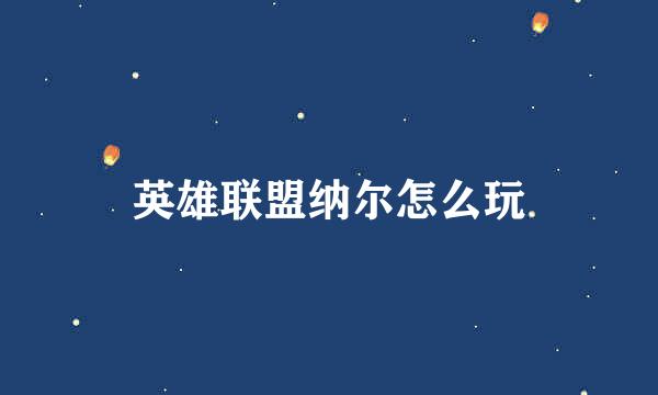 英雄联盟纳尔怎么玩