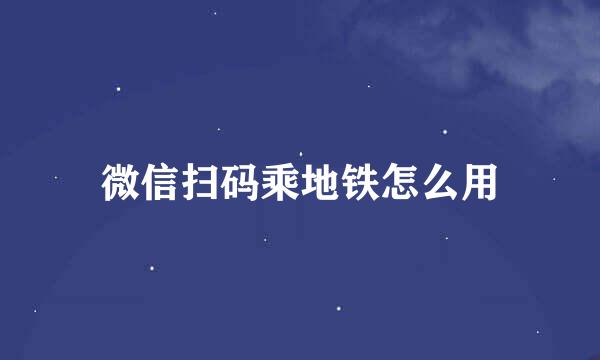 微信扫码乘地铁怎么用