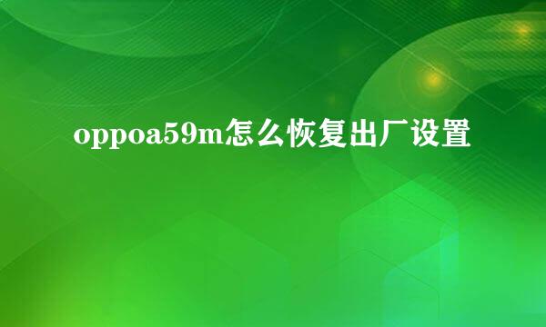 oppoa59m怎么恢复出厂设置