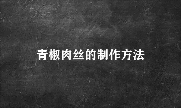 青椒肉丝的制作方法