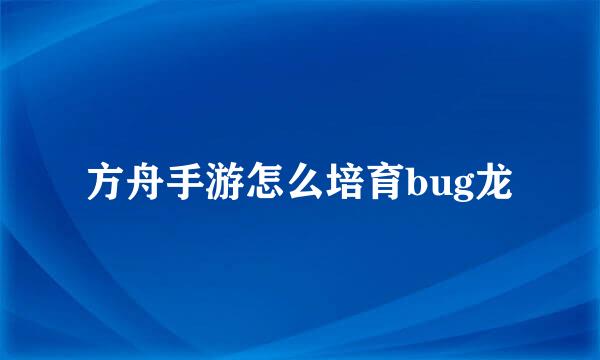 方舟手游怎么培育bug龙