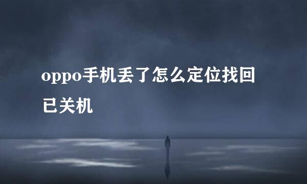 oppo手机丢了怎么定位找回已关机