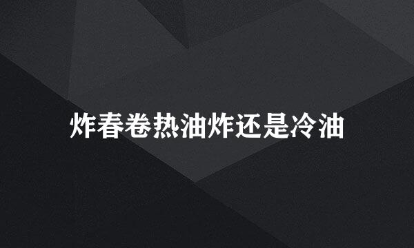 炸春卷热油炸还是冷油