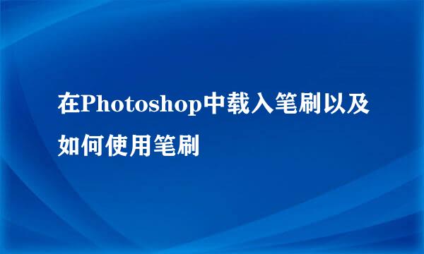 在Photoshop中载入笔刷以及如何使用笔刷