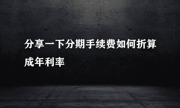 分享一下分期手续费如何折算成年利率