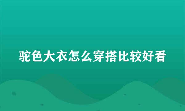 驼色大衣怎么穿搭比较好看