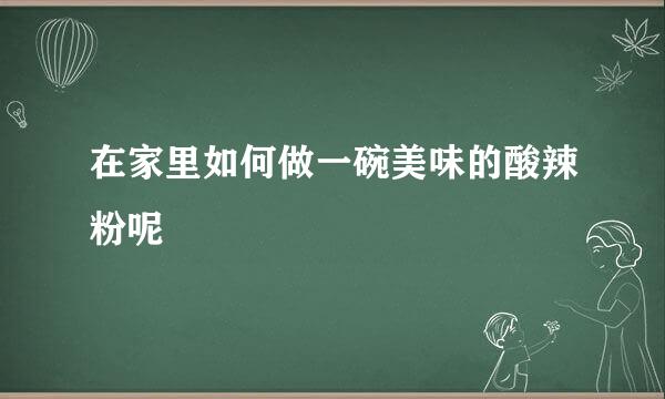 在家里如何做一碗美味的酸辣粉呢