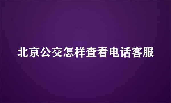 北京公交怎样查看电话客服