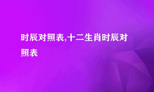 时辰对照表,十二生肖时辰对照表