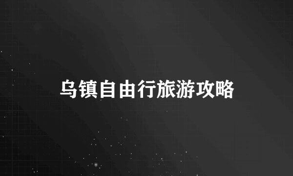 乌镇自由行旅游攻略