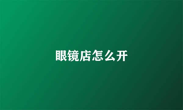 眼镜店怎么开