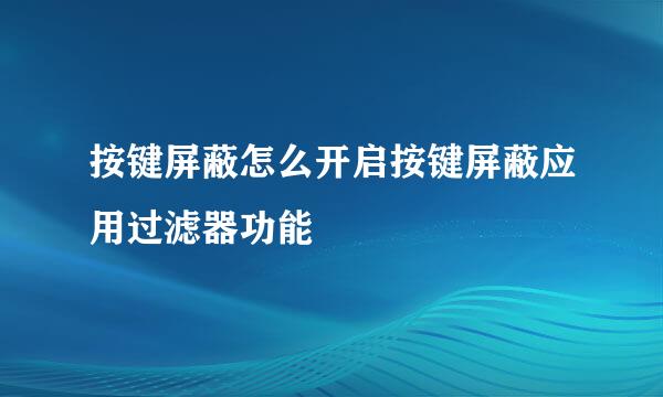 按键屏蔽怎么开启按键屏蔽应用过滤器功能