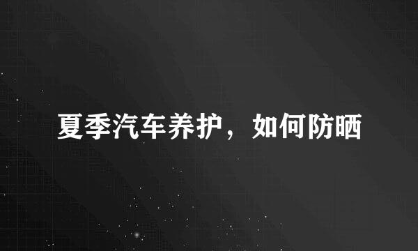 夏季汽车养护，如何防晒