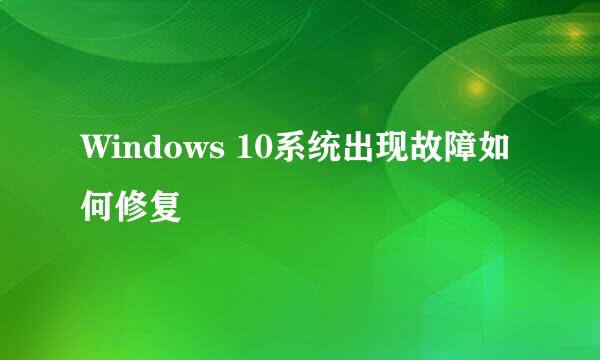 Windows 10系统出现故障如何修复
