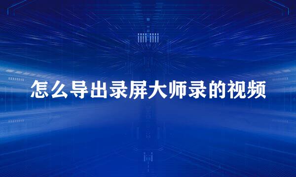 怎么导出录屏大师录的视频