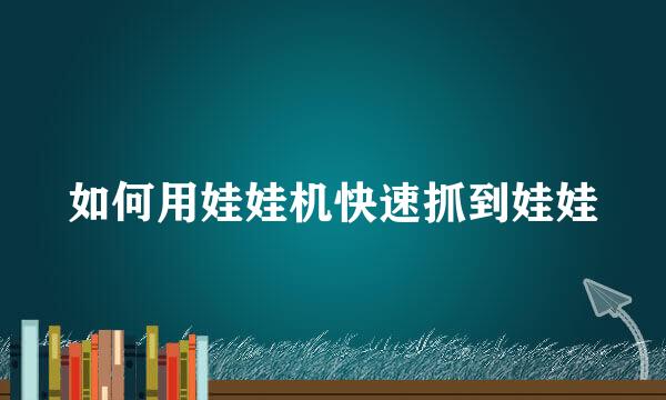 如何用娃娃机快速抓到娃娃