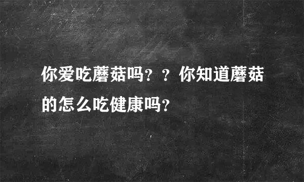 你爱吃蘑菇吗？？你知道蘑菇的怎么吃健康吗？