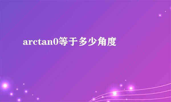 arctan0等于多少角度