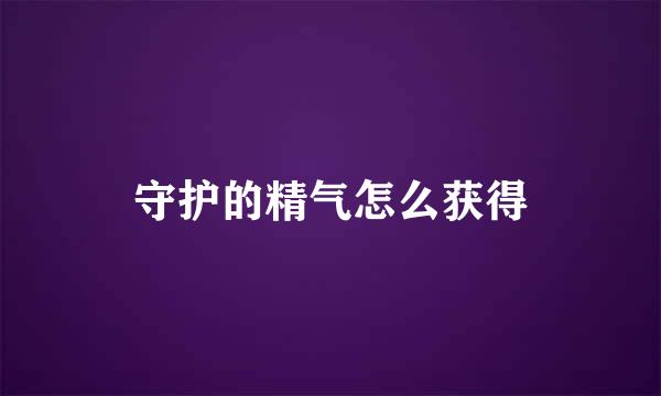 守护的精气怎么获得