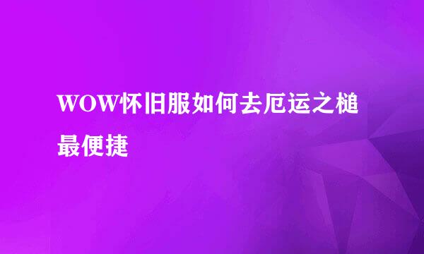 WOW怀旧服如何去厄运之槌最便捷