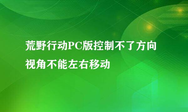 荒野行动PC版控制不了方向 视角不能左右移动