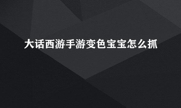 大话西游手游变色宝宝怎么抓