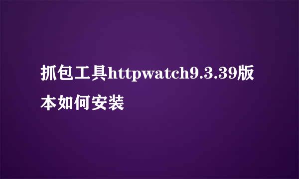 抓包工具httpwatch9.3.39版本如何安装