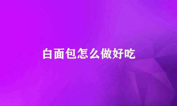 白面包怎么做好吃