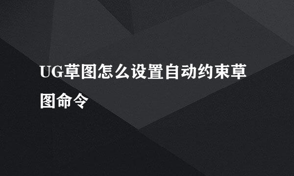 UG草图怎么设置自动约束草图命令
