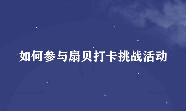 如何参与扇贝打卡挑战活动