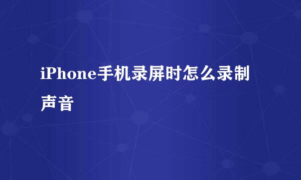 iPhone手机录屏时怎么录制声音