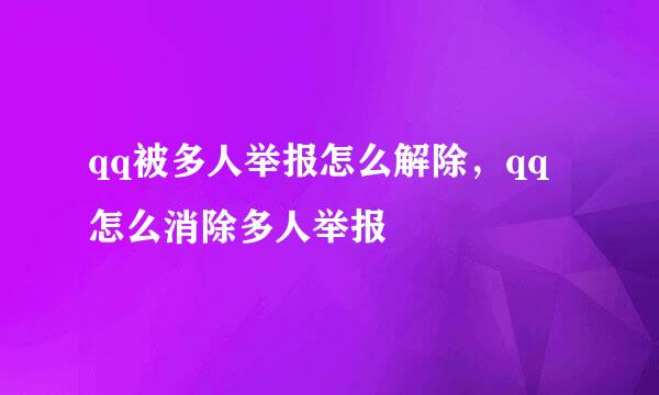 qq被多人举报怎么解除，qq怎么消除多人举报