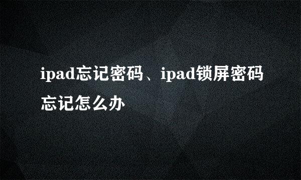 ipad忘记密码、ipad锁屏密码忘记怎么办