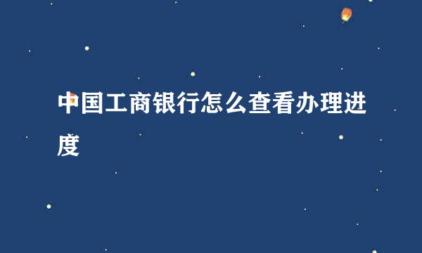中国工商银行怎么查看办理进度