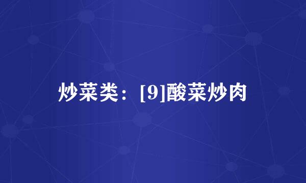 炒菜类：[9]酸菜炒肉