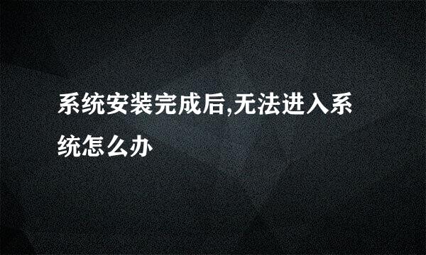 系统安装完成后,无法进入系统怎么办