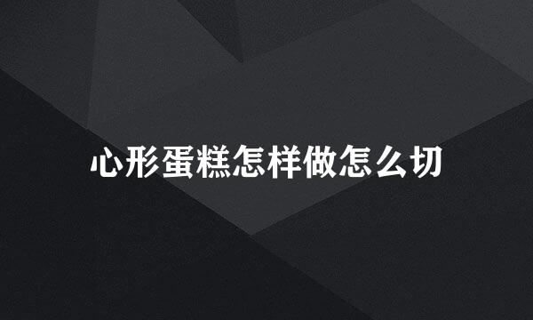 心形蛋糕怎样做怎么切