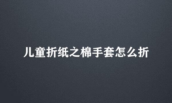 儿童折纸之棉手套怎么折