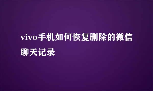 vivo手机如何恢复删除的微信聊天记录