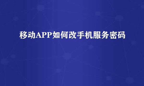 移动APP如何改手机服务密码