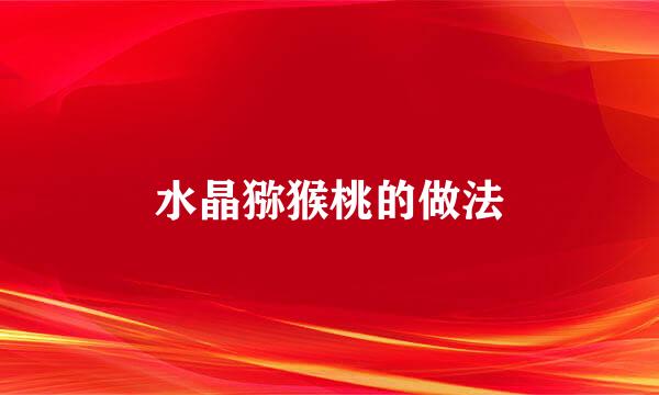 水晶猕猴桃的做法