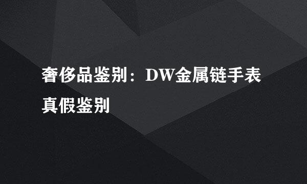 奢侈品鉴别：DW金属链手表真假鉴别
