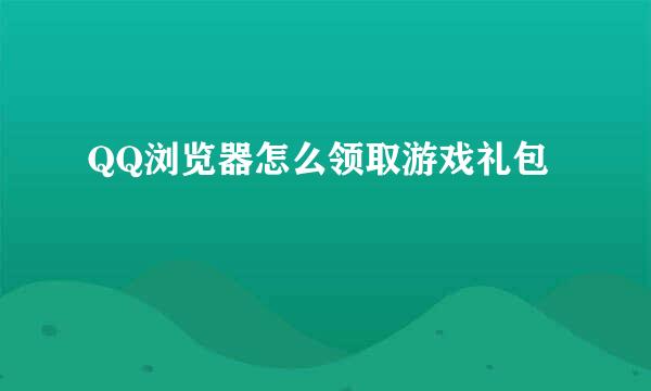 QQ浏览器怎么领取游戏礼包