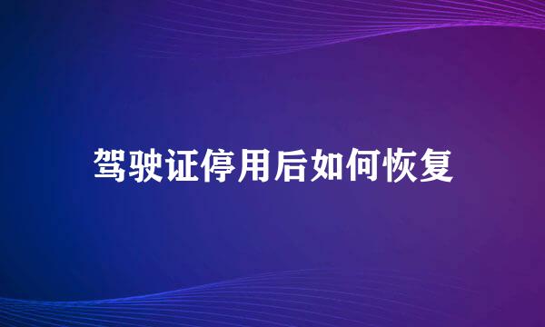 驾驶证停用后如何恢复
