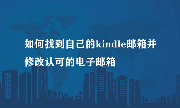 如何找到自己的kindle邮箱并修改认可的电子邮箱