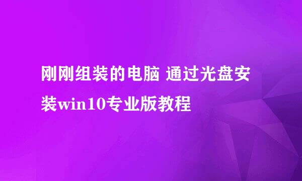 刚刚组装的电脑 通过光盘安装win10专业版教程