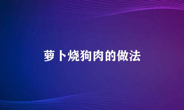 萝卜烧狗肉的做法