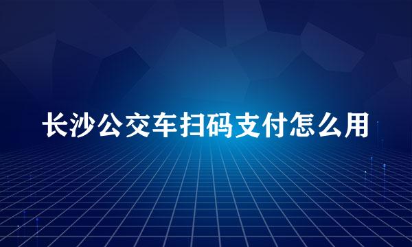 长沙公交车扫码支付怎么用