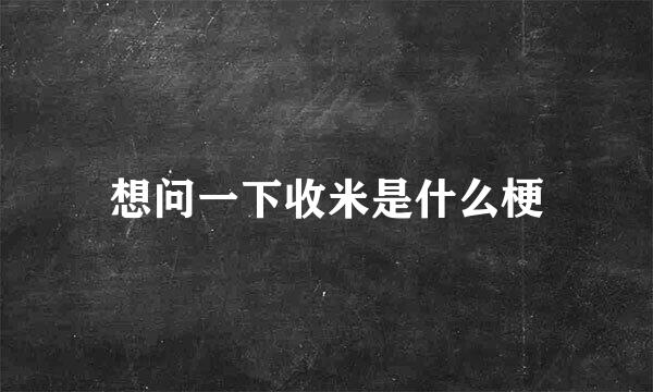 想问一下收米是什么梗